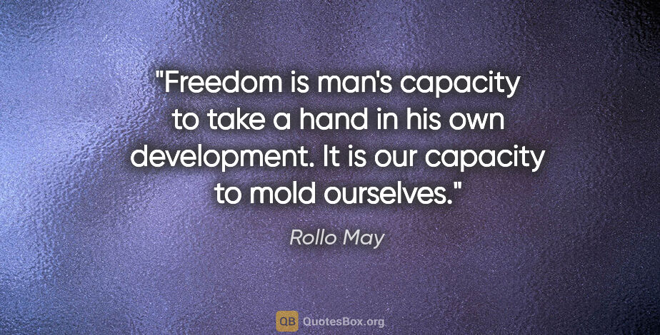 Rollo May quote: "Freedom is man's capacity to take a hand in his own..."