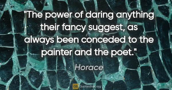 Horace quote: "The power of daring anything their fancy suggest, as always..."