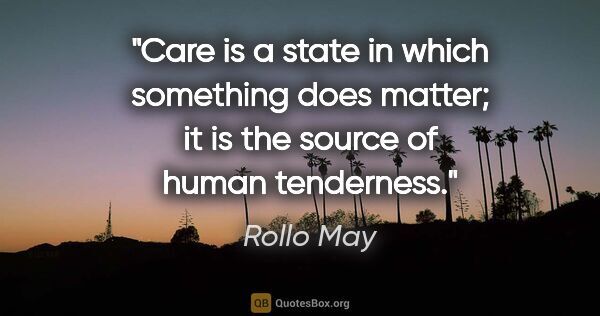 Rollo May quote: "Care is a state in which something does matter; it is the..."