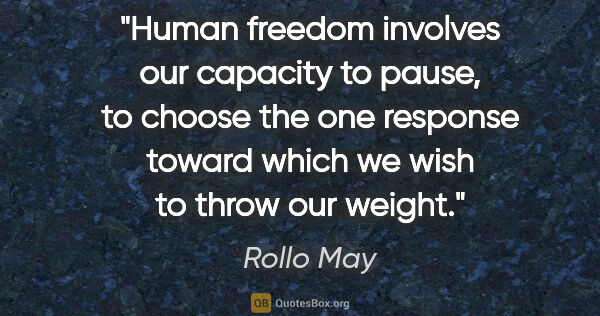 Rollo May quote: "Human freedom involves our capacity to pause, to choose the..."