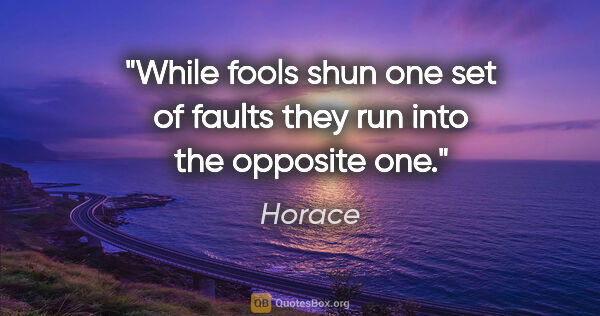 Horace quote: "While fools shun one set of faults they run into the opposite..."