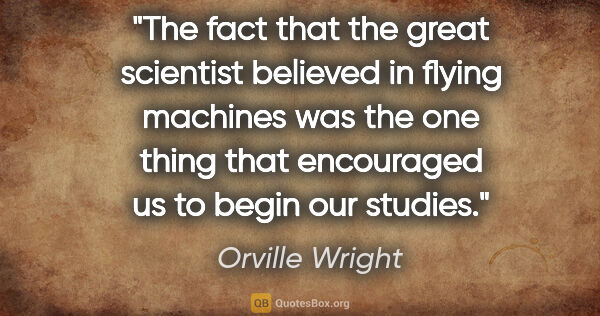 Orville Wright quote: "The fact that the great scientist believed in flying machines..."