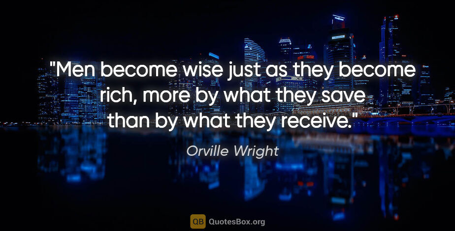 Orville Wright quote: "Men become wise just as they become rich, more by what they..."