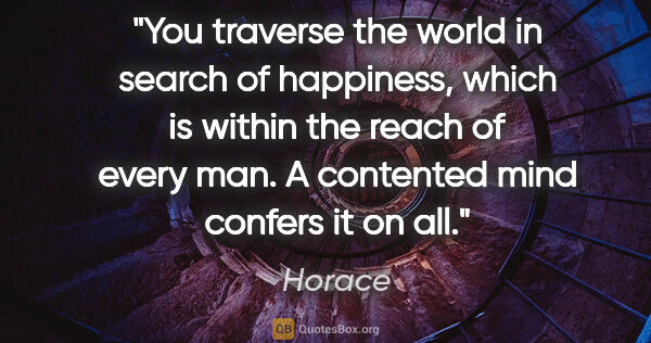 Horace quote: "You traverse the world in search of happiness, which is within..."