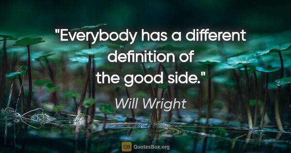 Will Wright quote: "Everybody has a different definition of the good side."