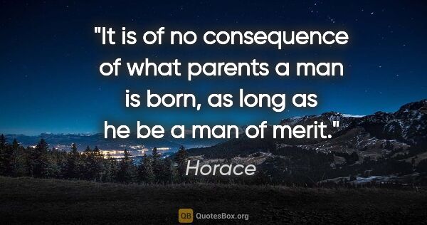 Horace quote: "It is of no consequence of what parents a man is born, as long..."