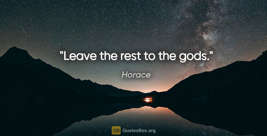 Horace quote: "Leave the rest to the gods."