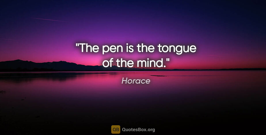 Horace quote: "The pen is the tongue of the mind."