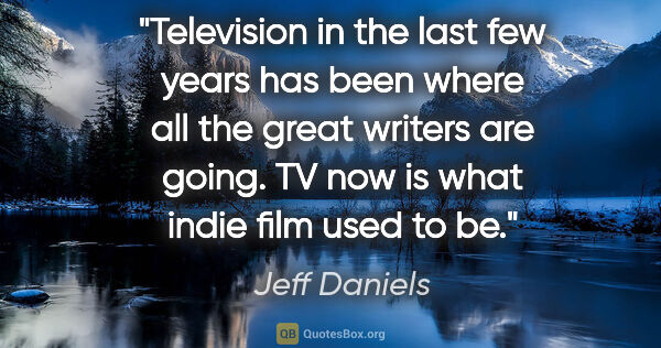Jeff Daniels quote: "Television in the last few years has been where all the great..."