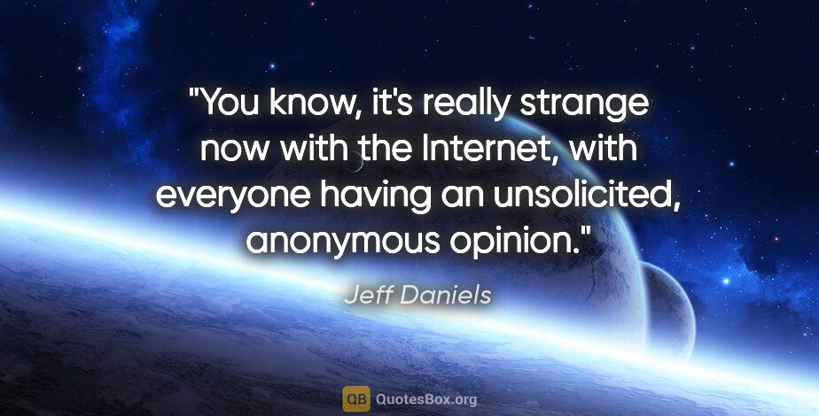 Jeff Daniels quote: "You know, it's really strange now with the Internet, with..."