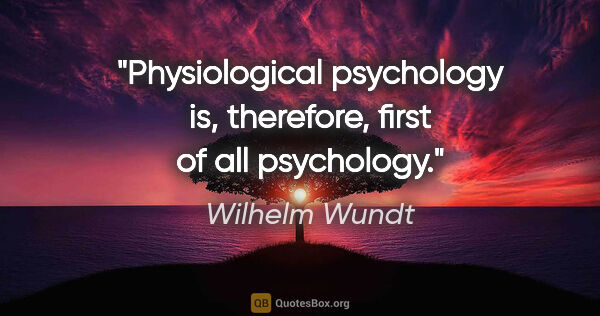 Wilhelm Wundt quote: "Physiological psychology is, therefore, first of all psychology."