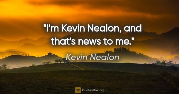 Kevin Nealon quote: "I'm Kevin Nealon, and that's news to me."