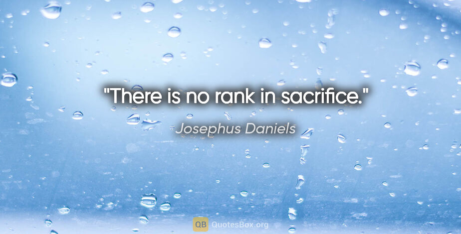 Josephus Daniels quote: "There is no rank in sacrifice."