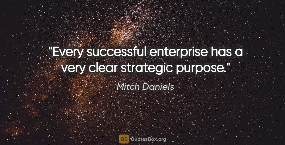 Mitch Daniels quote: "Every successful enterprise has a very clear strategic purpose."