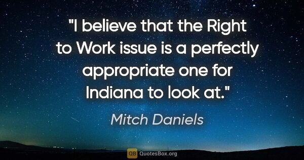 Mitch Daniels quote: "I believe that the Right to Work issue is a perfectly..."