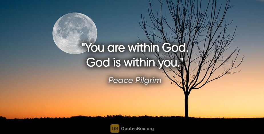 Peace Pilgrim quote: "You are within God. God is within you."