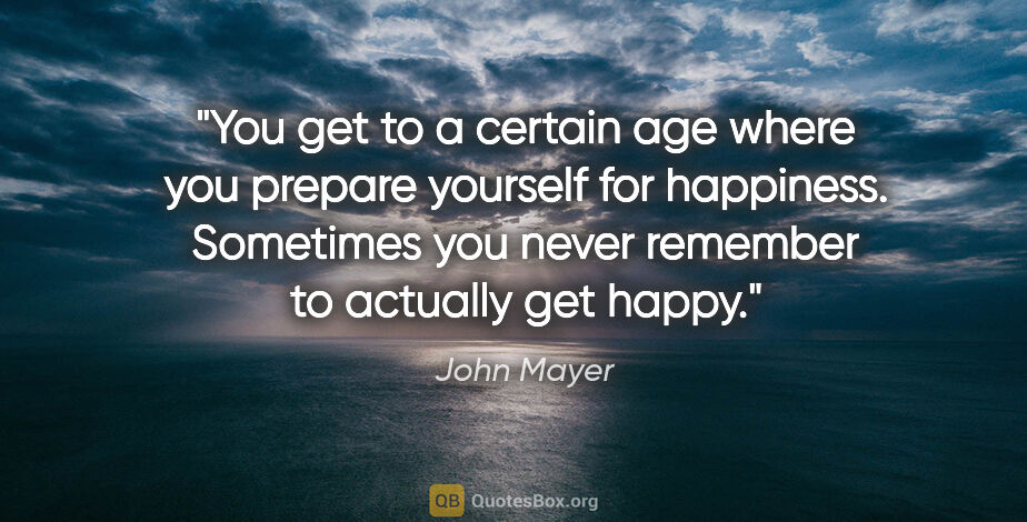 John Mayer quote: "You get to a certain age where you prepare yourself for..."