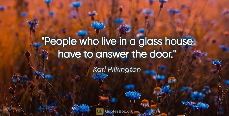 Karl Pilkington quote: "People who live in a glass house have to answer the door."