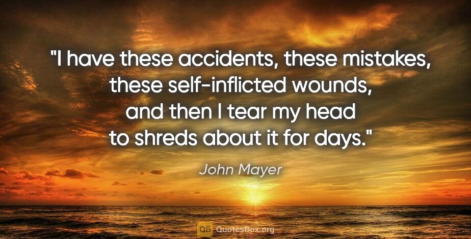 John Mayer quote: "I have these accidents, these mistakes, these self-inflicted..."