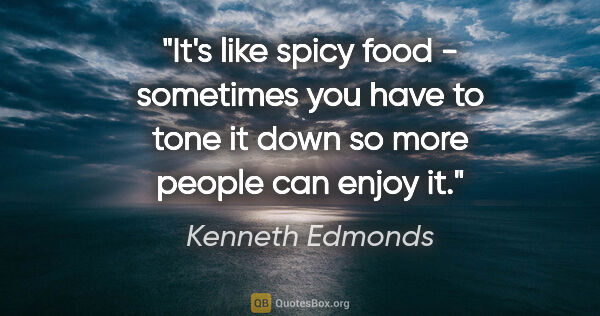 Kenneth Edmonds quote: "It's like spicy food - sometimes you have to tone it down so..."
