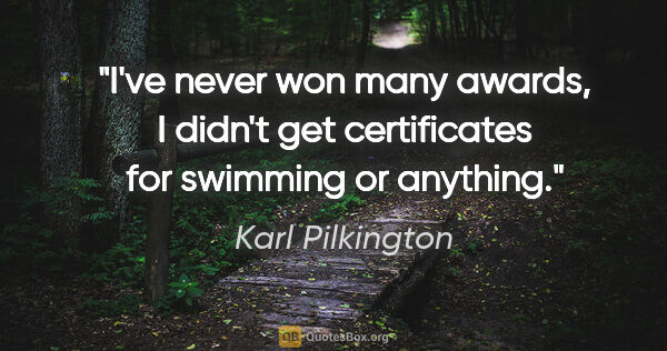Karl Pilkington quote: "I've never won many awards, I didn't get certificates for..."