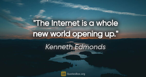Kenneth Edmonds quote: "The Internet is a whole new world opening up."