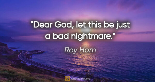 Roy Horn quote: "Dear God, let this be just a bad nightmare."