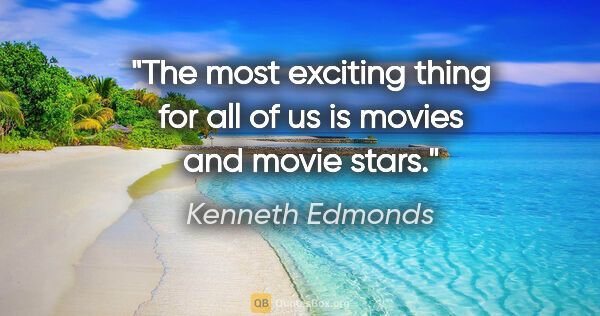 Kenneth Edmonds quote: "The most exciting thing for all of us is movies and movie stars."