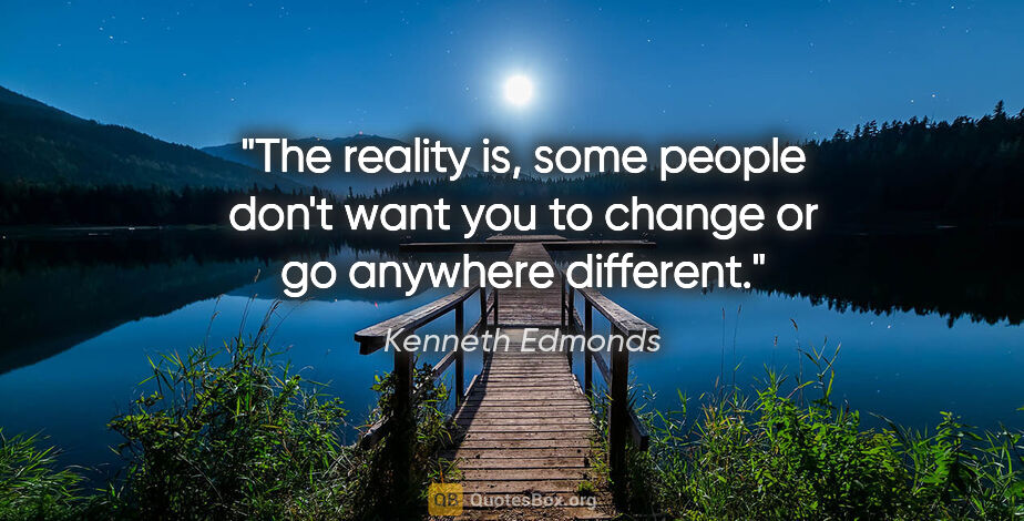 Kenneth Edmonds quote: "The reality is, some people don't want you to change or go..."