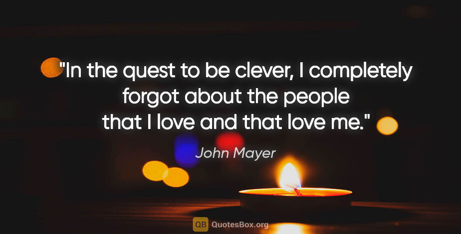 John Mayer quote: "In the quest to be clever, I completely forgot about the..."