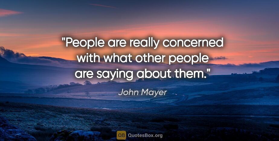 John Mayer quote: "People are really concerned with what other people are saying..."