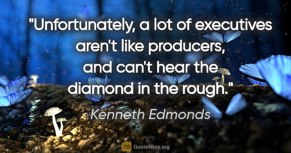 Kenneth Edmonds quote: "Unfortunately, a lot of executives aren't like producers, and..."