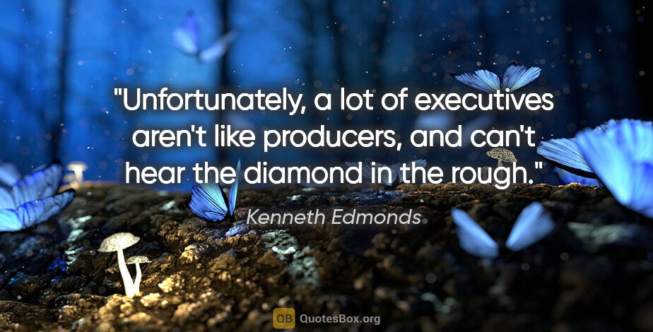 Kenneth Edmonds quote: "Unfortunately, a lot of executives aren't like producers, and..."