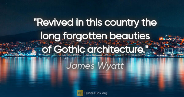James Wyatt quote: "Revived in this country the long forgotten beauties of Gothic..."