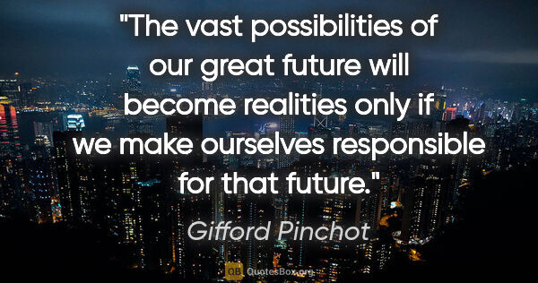 Gifford Pinchot quote: "The vast possibilities of our great future will become..."