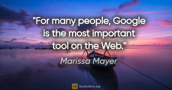 Marissa Mayer quote: "For many people, Google is the most important tool on the Web."