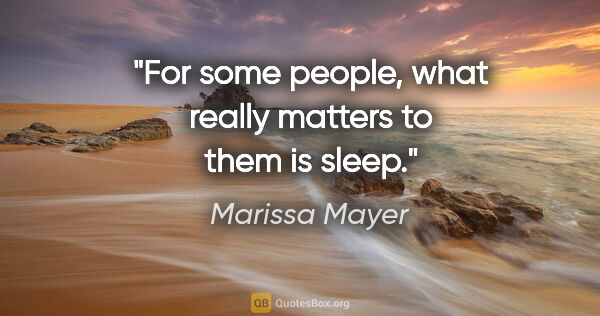 Marissa Mayer quote: "For some people, what really matters to them is sleep."