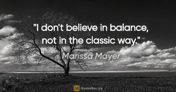 Marissa Mayer quote: "I don't believe in balance, not in the classic way."