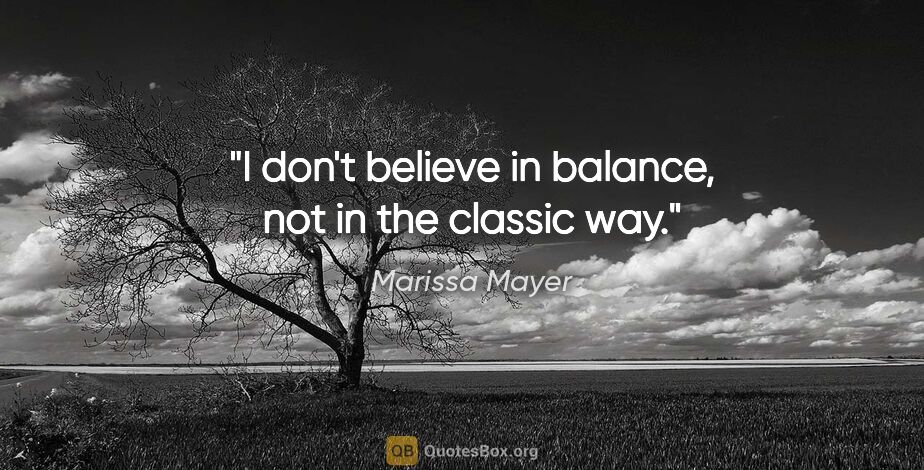 Marissa Mayer quote: "I don't believe in balance, not in the classic way."