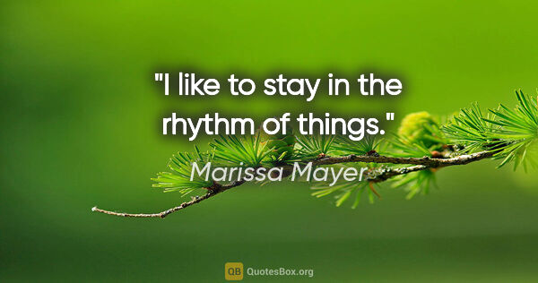 Marissa Mayer quote: "I like to stay in the rhythm of things."