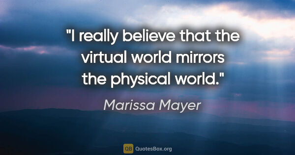 Marissa Mayer quote: "I really believe that the virtual world mirrors the physical..."