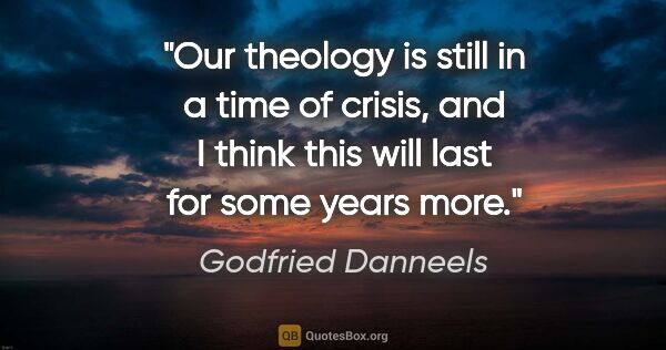 Godfried Danneels quote: "Our theology is still in a time of crisis, and I think this..."