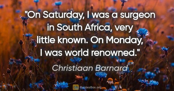 Christiaan Barnard quote: "On Saturday, I was a surgeon in South Africa, very little..."