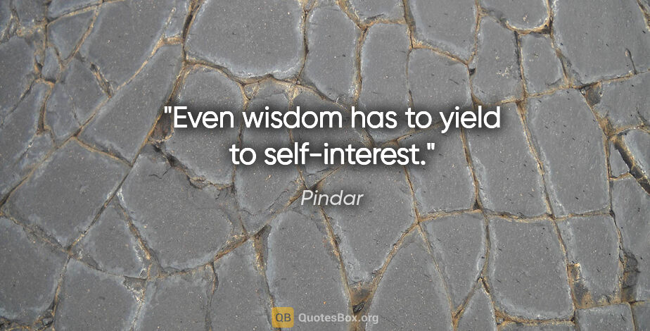 Pindar quote: "Even wisdom has to yield to self-interest."
