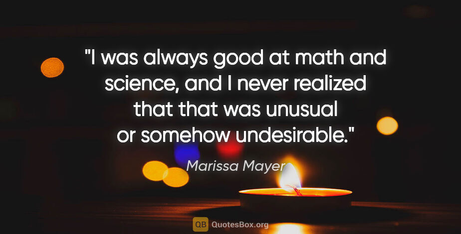 Marissa Mayer quote: "I was always good at math and science, and I never realized..."