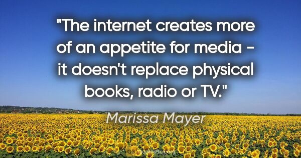 Marissa Mayer quote: "The internet creates more of an appetite for media - it..."