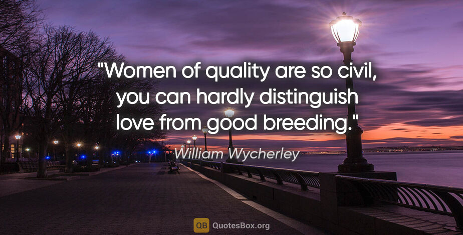 William Wycherley quote: "Women of quality are so civil, you can hardly distinguish love..."
