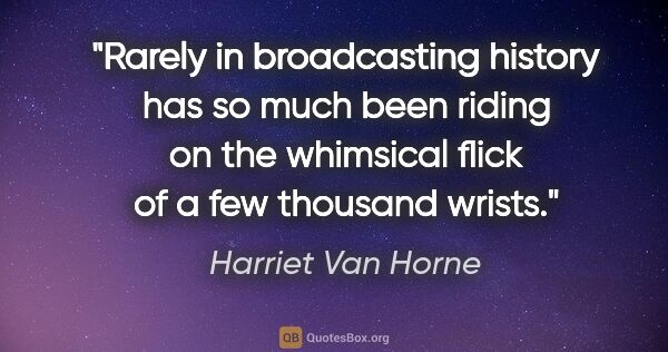 Harriet Van Horne quote: "Rarely in broadcasting history has so much been riding on the..."