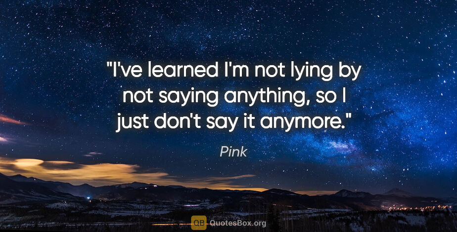 Pink quote: "I've learned I'm not lying by not saying anything, so I just..."