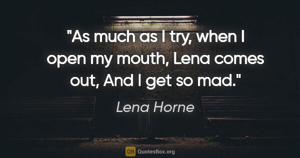 Lena Horne quote: "As much as I try, when I open my mouth, Lena comes out, And I..."